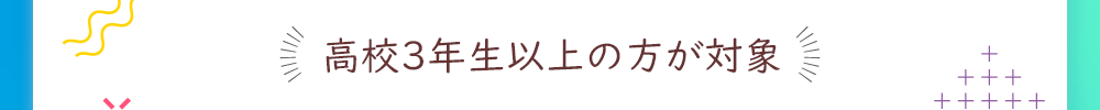 高校3年生以上の方が対象