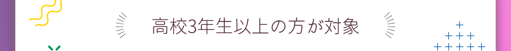 高校3年生以上の方が対象